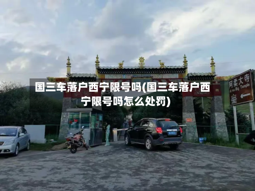 国三车落户西宁限号吗(国三车落户西宁限号吗怎么处罚)