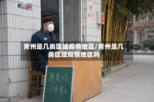 青州是几类区域疫情地区/青州是几类区域疫情地区吗-第3张图片