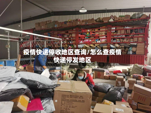 疫情快递停收地区查询/怎么查疫情快递停发地区-第2张图片