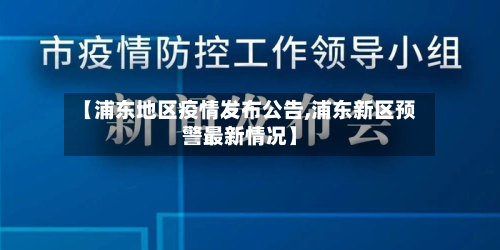 【浦东地区疫情发布公告,浦东新区预警最新情况】