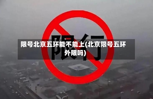 限号北京五环能不能上(北京限号五环外限吗)-第2张图片