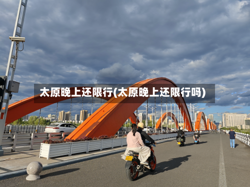 太原晚上还限行(太原晚上还限行吗)-第2张图片