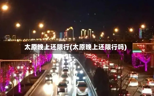 太原晚上还限行(太原晚上还限行吗)