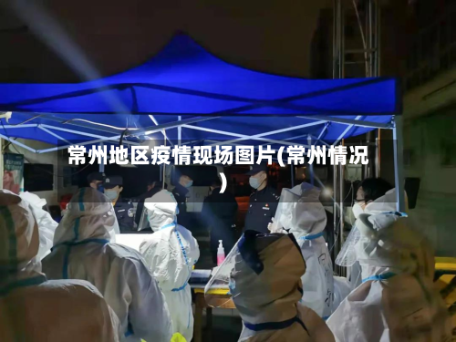 常州地区疫情现场图片(常州情况)-第3张图片