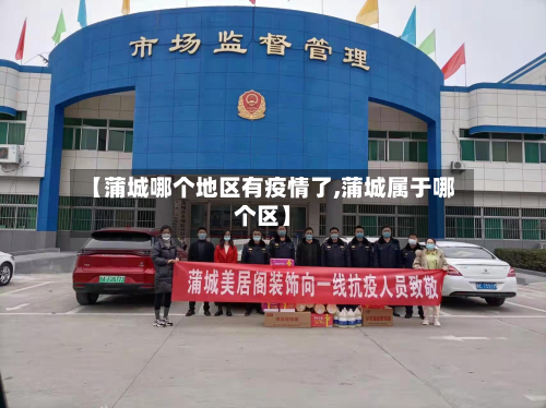【蒲城哪个地区有疫情了,蒲城属于哪个区】-第2张图片