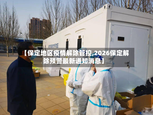 【保定地区疫情解除管控,2026保定解除预警最新通知消息】-第1张图片