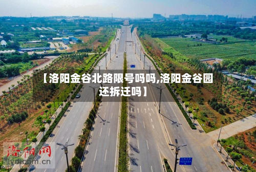 【洛阳金谷北路限号吗吗,洛阳金谷园还拆迁吗】-第2张图片