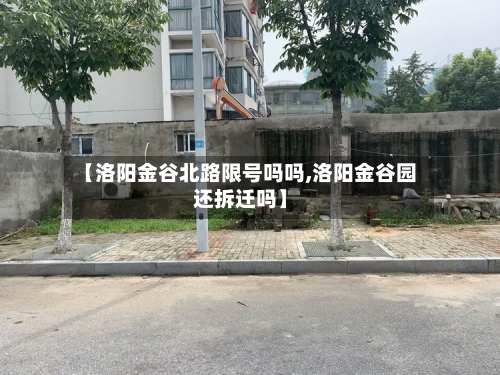 【洛阳金谷北路限号吗吗,洛阳金谷园还拆迁吗】-第3张图片
