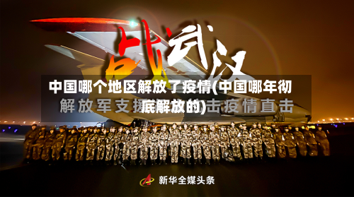 中国哪个地区解放了疫情(中国哪年彻底解放的)