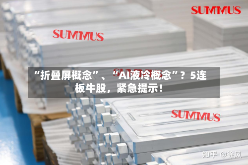 “折叠屏概念	”、“AI液冷概念”？5连板牛股，紧急提示！-第2张图片