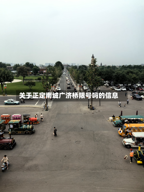 关于正定南城广济桥限号吗的信息-第3张图片