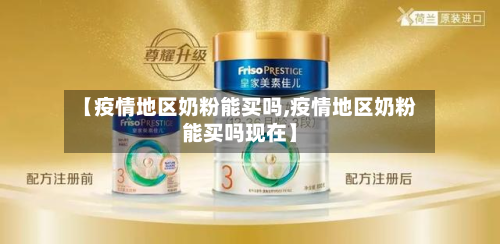 【疫情地区奶粉能买吗,疫情地区奶粉能买吗现在】