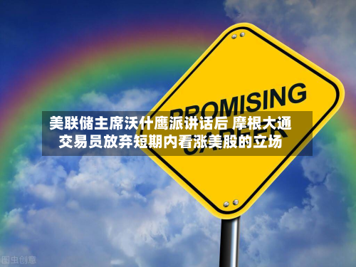 美联储主席沃什鹰派讲话后 摩根大通交易员放弃短期内看涨美股的立场