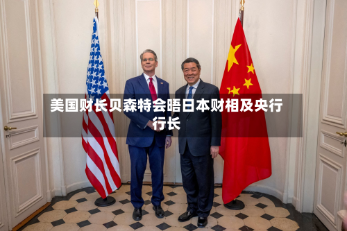 美国财长贝森特会晤日本财相及央行行长