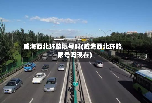 威海西北环路限号吗(威海西北环路限号吗现在)