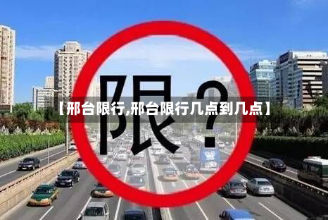 【邢台限行,邢台限行几点到几点】-第2张图片