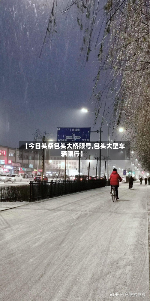 【今日头条包头大桥限号,包头大型车辆限行】-第3张图片