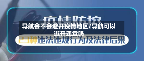 导航会不会避开疫情地区/导航可以避开违章吗-第2张图片