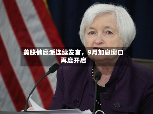 美联储鹰派连续发言，9月加息窗口再度开启-第2张图片