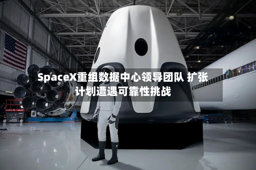 SpaceX重组数据中心领导团队 扩张计划遭遇可靠性挑战-第2张图片