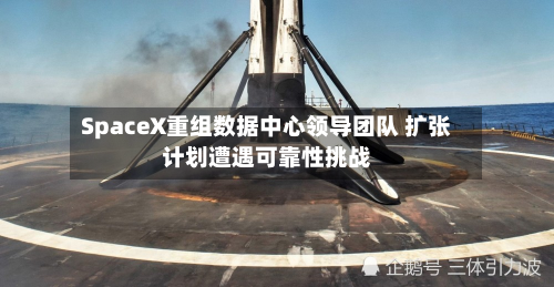 SpaceX重组数据中心领导团队 扩张计划遭遇可靠性挑战