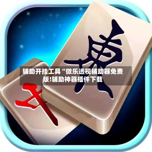 辅助开挂工具“微乐透视辅助器免费版!辅助神器插件下载-第3张图片