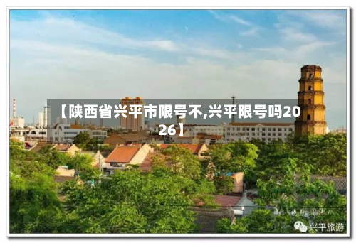 【陕西省兴平市限号不,兴平限号吗2026】-第3张图片
