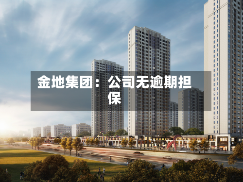 金地集团:公司无逾期担保-第2张图片