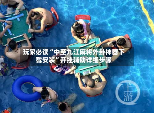 玩家必读“中至九江麻将外卦神器下载安装”开挂辅助详细步骤