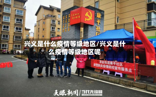 兴义是什么疫情等级地区/兴义是什么疫情等级地区呢
