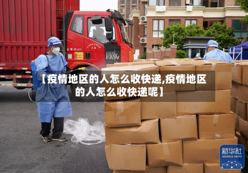 【疫情地区的人怎么收快递,疫情地区的人怎么收快递呢】-第2张图片