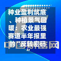 种业盈利筑底	、种植景气回暖：农业最强赛道半年报里的“反转密码”-第2张图片
