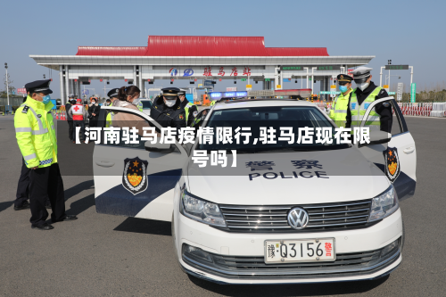 【河南驻马店疫情限行,驻马店现在限号吗】