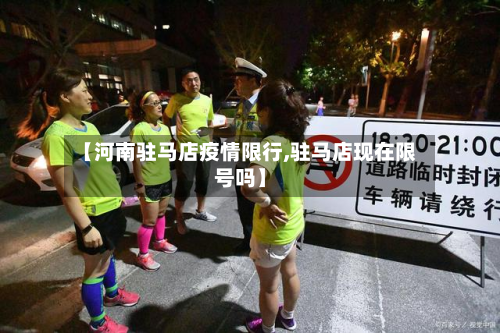 【河南驻马店疫情限行,驻马店现在限号吗】-第2张图片