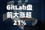 GitLab盘前大涨超21%-第3张图片