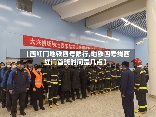 【西红门地铁四号限行,地铁四号线西红门首班时间是几点】-第2张图片