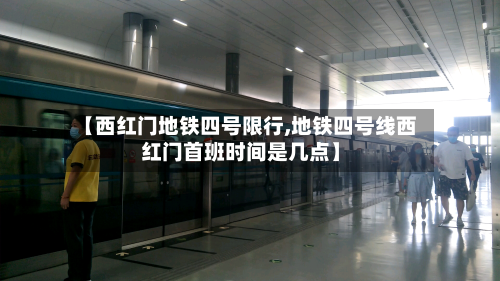 【西红门地铁四号限行,地铁四号线西红门首班时间是几点】