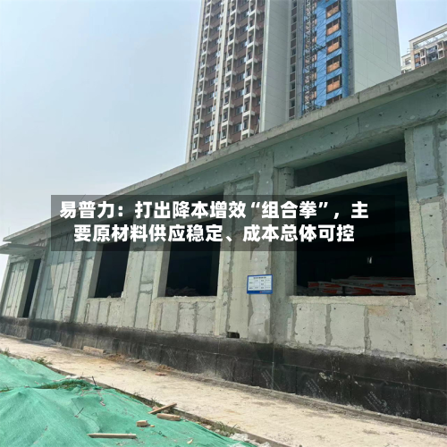 易普力：打出降本增效“组合拳”，主要原材料供应稳定、成本总体可控