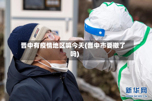 晋中有疫情地区嘛今天(晋中市要撤了吗)