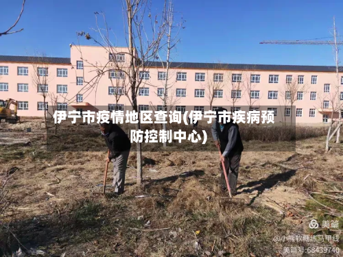 伊宁市疫情地区查询(伊宁市疾病预防控制中心)