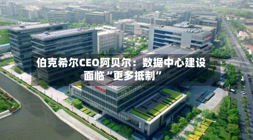 伯克希尔CEO阿贝尔：数据中心建设面临“更多抵制”