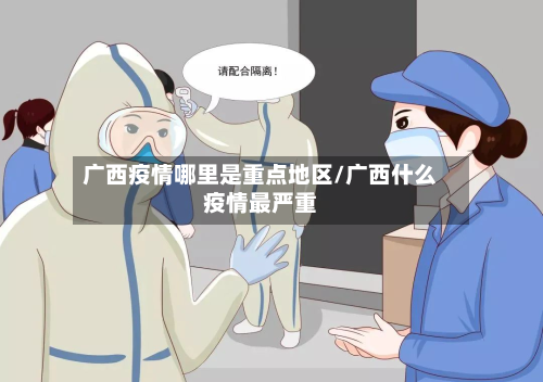 广西疫情哪里是重点地区/广西什么疫情最严重-第3张图片