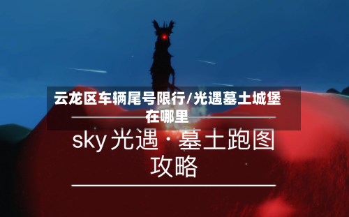 云龙区车辆尾号限行/光遇墓土城堡在哪里
