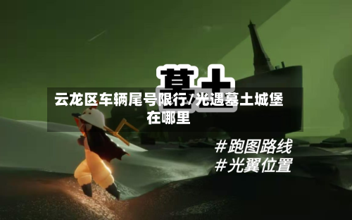 云龙区车辆尾号限行/光遇墓土城堡在哪里-第2张图片