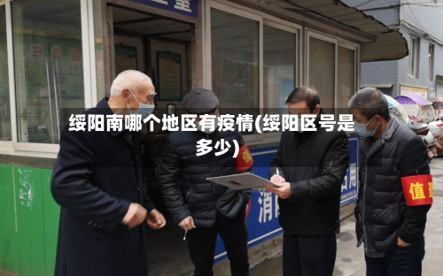 绥阳南哪个地区有疫情(绥阳区号是多少)-第2张图片