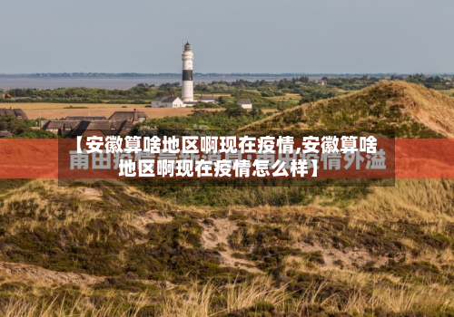 【安徽算啥地区啊现在疫情,安徽算啥地区啊现在疫情怎么样】