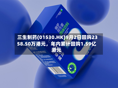 三生制药(01530.HK)9月2日回购2358.50万港元，年内累计回购1.59亿港元-第3张图片