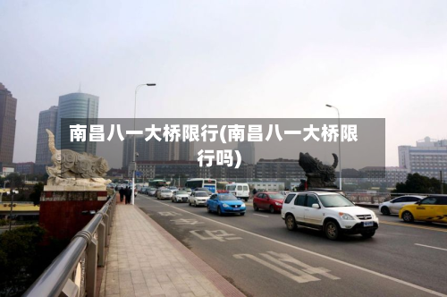 南昌八一大桥限行(南昌八一大桥限行吗)-第2张图片