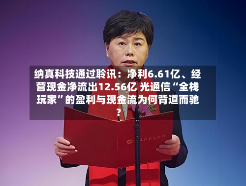 纳真科技通过聆讯：净利6.61亿	、经营现金净流出12.56亿 光通信“全栈玩家”的盈利与现金流为何背道而驰？-第2张图片
