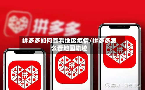 拼多多如何查看地区疫情/拼多多怎么看地图轨迹